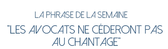 La phrase de la semaine: "les avocats ne céderont pas au chantage" 